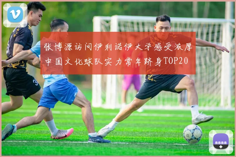 张博源访问伊利诺伊大学感受浓厚中国文化球队实力常年跻身TOP20