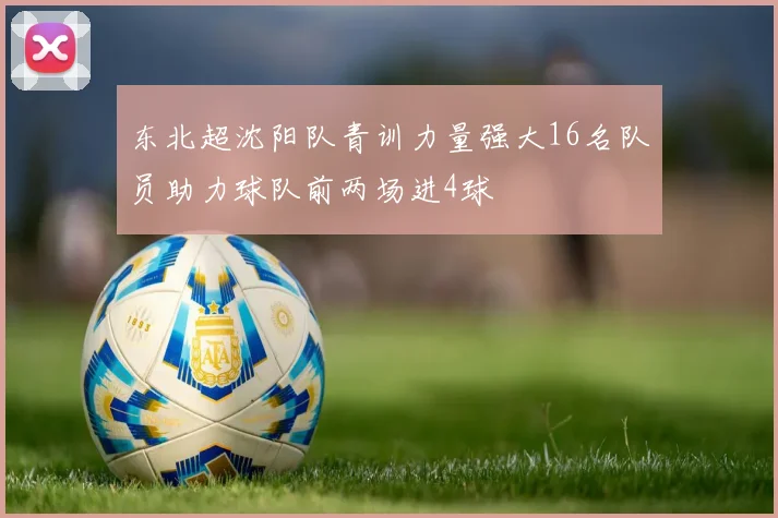 东北超沈阳队青训力量强大16名队员助力球队前两场进4球