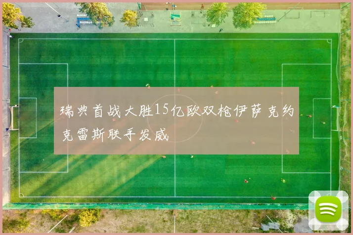 瑞典首战大胜15亿欧双枪伊萨克约克雷斯联手发威