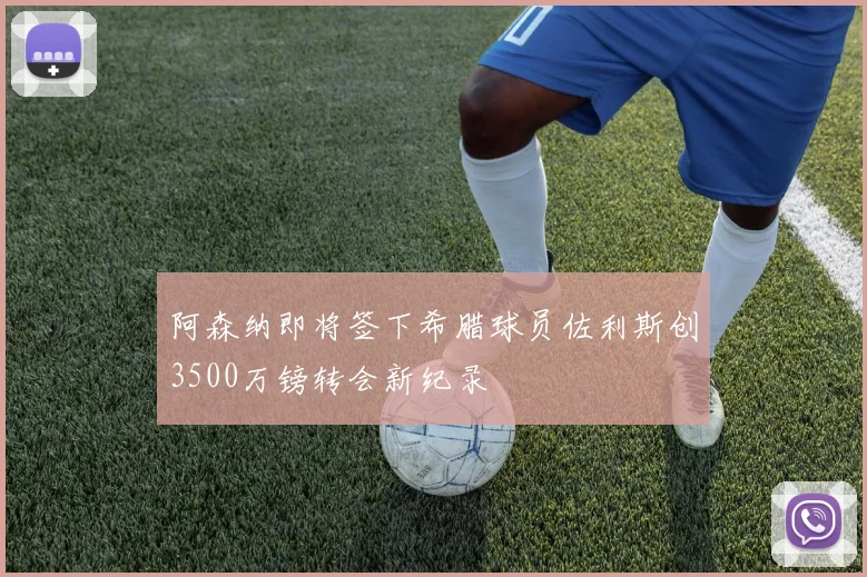 阿森纳即将签下希腊球员佐利斯创3500万镑转会新纪录