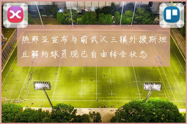 热那亚宣布与前武汉三镇外援斯坦丘解约球员现已自由转会状态