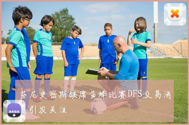 芬尼史密斯缺席黄蜂比赛DFS交易消息引发关注