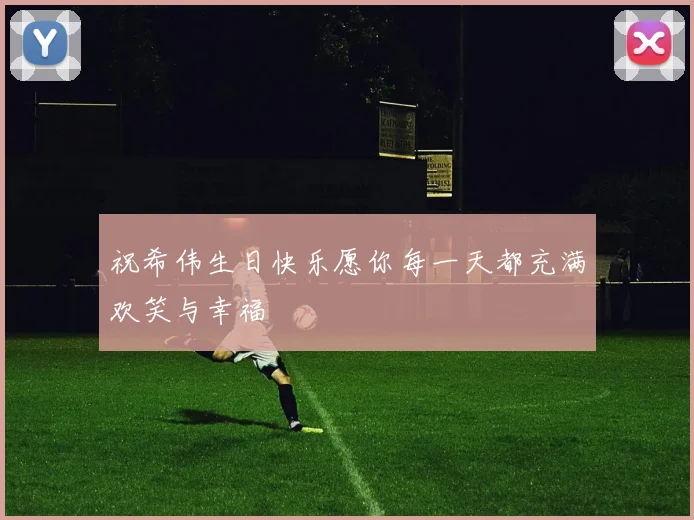 祝希伟生日快乐愿你每一天都充满欢笑与幸福