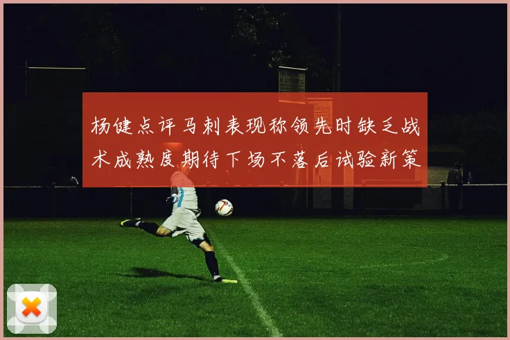 杨健点评马刺表现称领先时缺乏战术成熟度期待下场不落后试验新策略