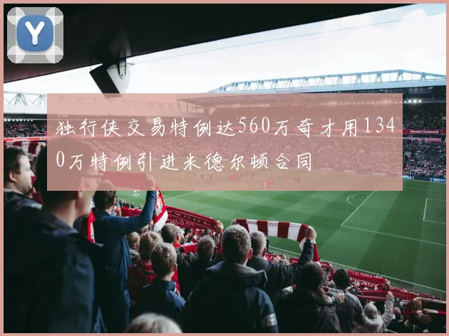 独行侠交易特例达560万奇才用1340万特例引进米德尔顿合同
