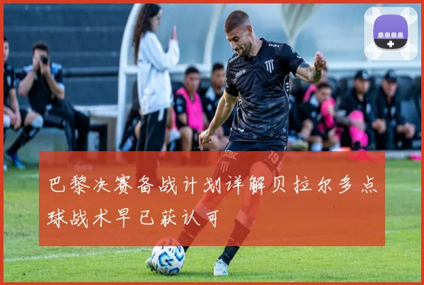 巴黎决赛备战计划详解贝拉尔多点球战术早已获认可