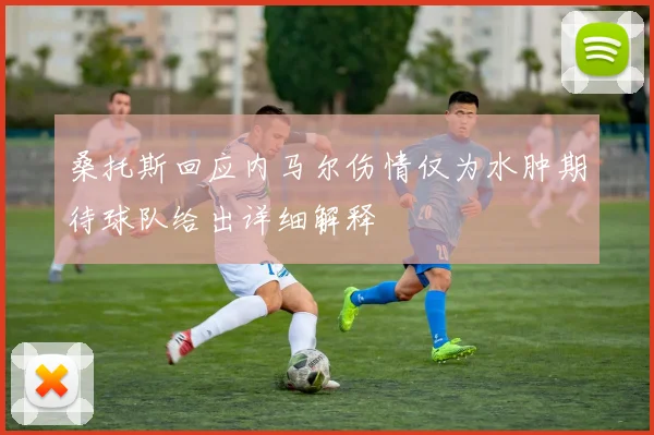 桑托斯回应内马尔伤情仅为水肿期待球队给出详细解释